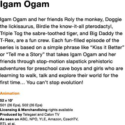 Igam Ogam Igam Ogam and her friends Roly the monkey, Doggie the lickisaurus, Birdie the know-it-all pterodactyl, Trip   