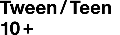 Tween   Teen 10 +